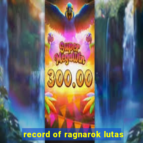 record of ragnarok lutas